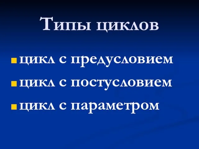 Типы циклов цикл с предусловием цикл с постусловием цикл с параметром