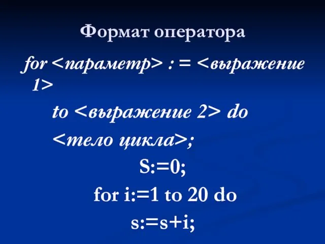 Формат оператора for : = to do ; S:=0; for i:=1 to 20 do s:=s+i;