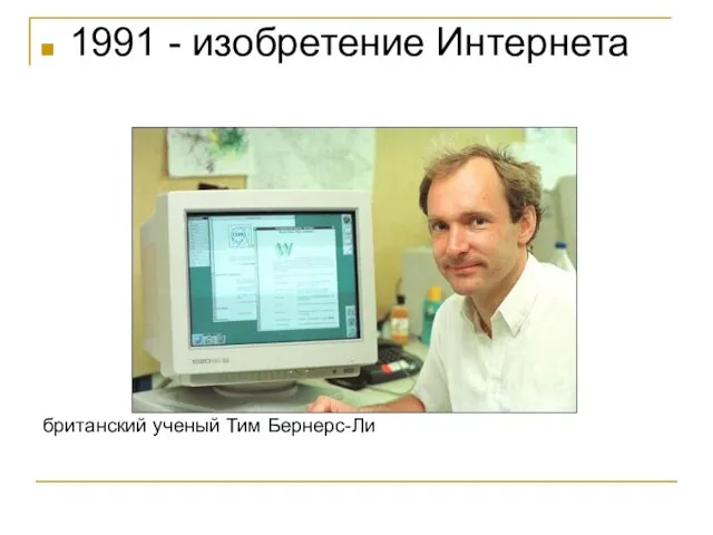 1991 - изобретение Интернета британский ученый Тим Бернерс-Ли