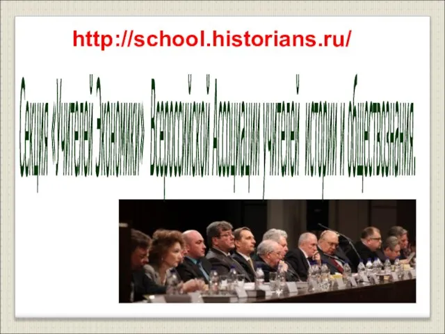 Секция «Учителей Экономики» Всероссийской Ассоциации учителей истории и обществознания. http://school.historians.ru/