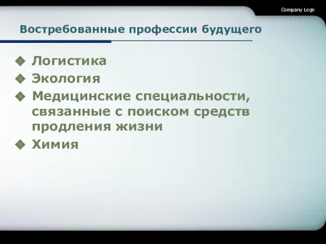 Востребованные профессии будущего Логистика Экология Медицинские специальности, связанные с поиском средств продления жизни Химия Company Logo