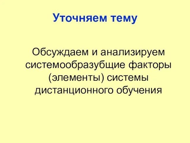 Уточняем тему Обсуждаем и анализируем системообразубщие факторы (элементы) системы дистанционного обучения