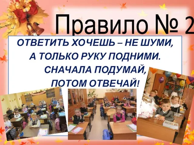 Правило № 2 ОТВЕТИТЬ ХОЧЕШЬ – НЕ ШУМИ, А ТОЛЬКО РУКУ ПОДНИМИ. СНАЧАЛА ПОДУМАЙ, ПОТОМ ОТВЕЧАЙ!