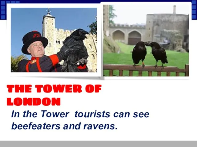 THE TOWER OF LONDON In the Tower tourists can see beefeaters and ravens.