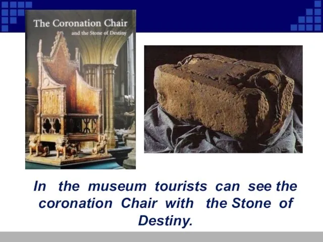 In the museum tourists can see the coronation Chair with the Stone of Destiny.