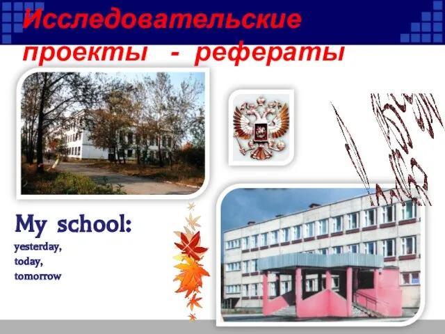 My school: yesterday, today, tomorrow Исследовательские проекты - рефераты