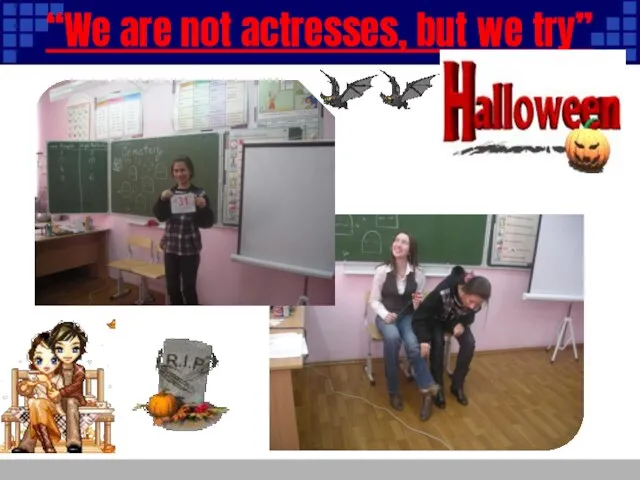 “We are not actresses, but we try”