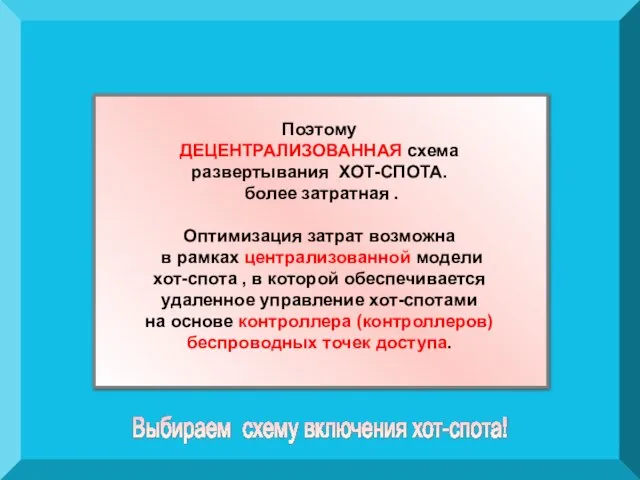 Поэтому ДЕЦЕНТРАЛИЗОВАННАЯ схема развертывания ХОТ-СПОТА. более затратная . Оптимизация затрат возможна в