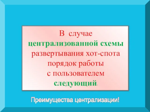 Преимущества централизации! В случае централизованной схемы развертывания хот-спота порядок работы с пользователем следующий: