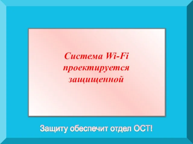 Система Wi-Fi проектируется защищенной Защиту обеспечит отдел ОСТ!