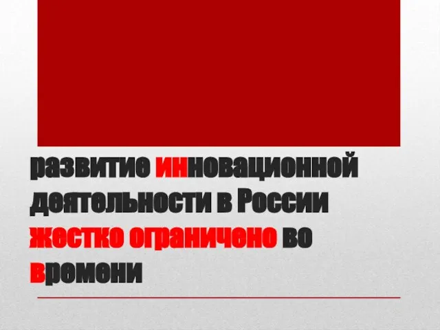 развитие инновационной деятельности в России жестко ограничено во времени