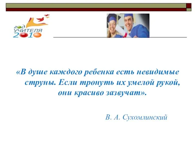 «В душе каждого ребенка есть невидимые струны. Если тронуть их умелой рукой,