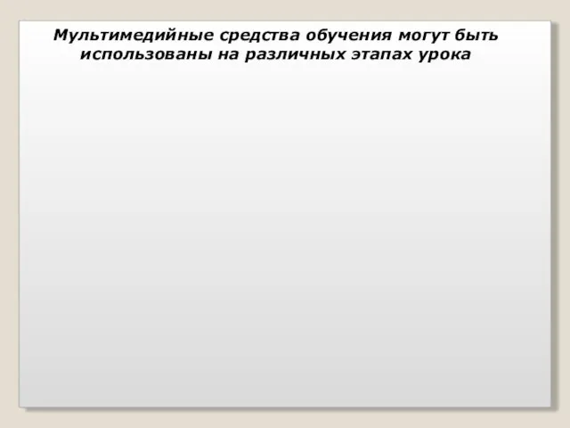 Мультимедийные средства обучения могут быть использованы на различных этапах урока