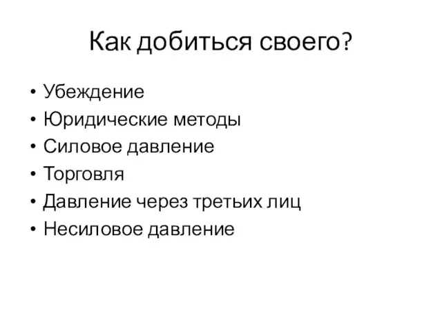 Как добиться своего? Убеждение Юридические методы Силовое давление Торговля Давление через третьих лиц Несиловое давление