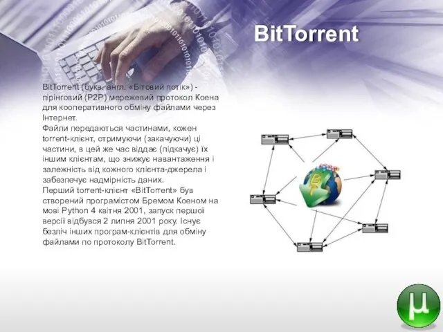 BitTorrent BitTorrent (букв. англ. «Бітовий потік») - пірінговий (P2P) мережевий протокол Коена