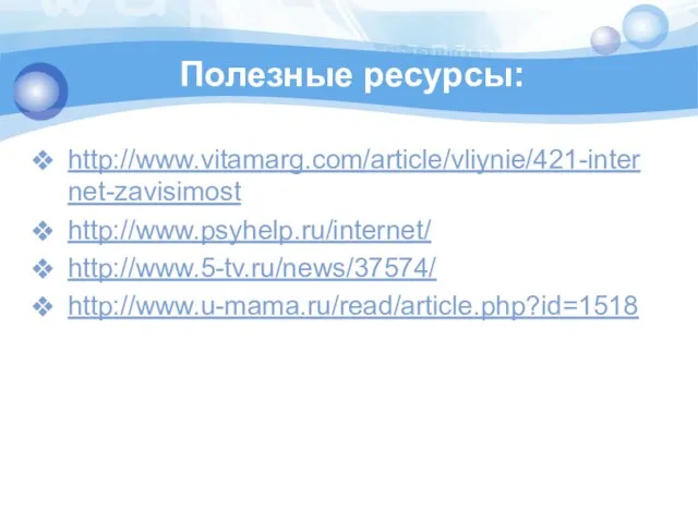 Полезные ресурсы: http://www.vitamarg.com/article/vliynie/421-internet-zavisimost http://www.psyhelp.ru/internet/ http://www.5-tv.ru/news/37574/ http://www.u-mama.ru/read/article.php?id=1518