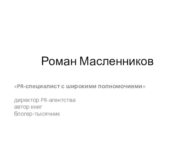 Роман Масленников «PR-специалист с широкими полномочиями» директор PR-агентства автор книг блогер-тысячник