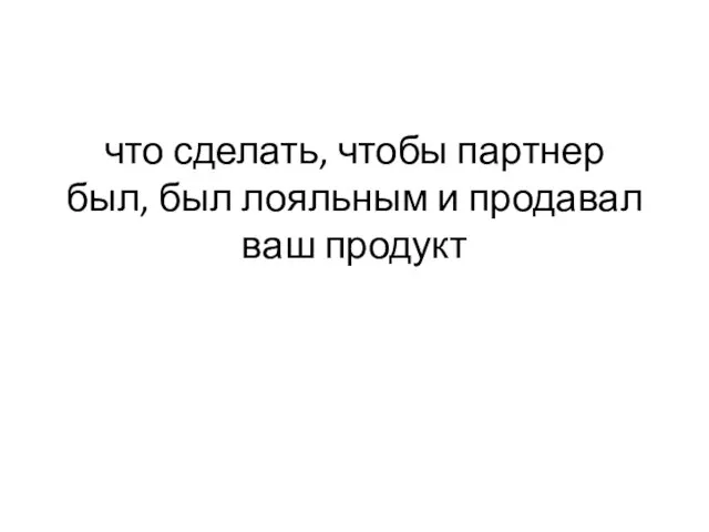 что сделать, чтобы партнер был, был лояльным и продавал ваш продукт