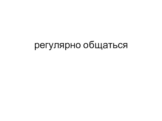 регулярно общаться