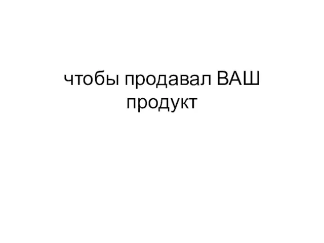 чтобы продавал ВАШ продукт