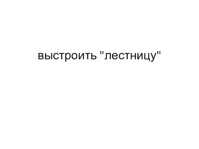 выстроить "лестницу"