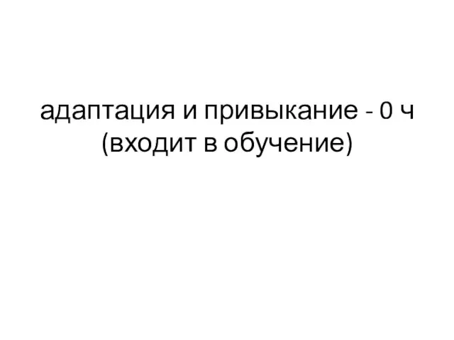 адаптация и привыкание - 0 ч (входит в обучение)