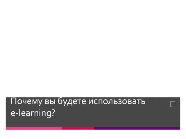 Почему вы будете использовать e-learning?