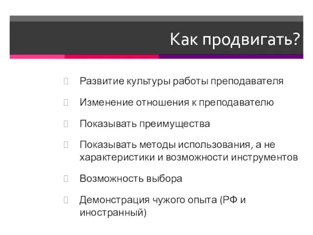 Как продвигать? Развитие культуры работы преподавателя Изменение отношения к преподавателю Показывать преимущества