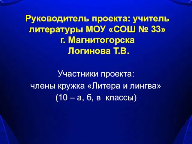 Руководитель проекта: учитель литературы МОУ «СОШ № 33» г. Магнитогорска Логинова Т.В.