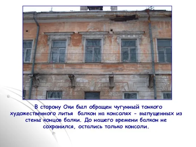 В сторону Оки был обращен чугунный тонкого художественного литья балкон на консолях