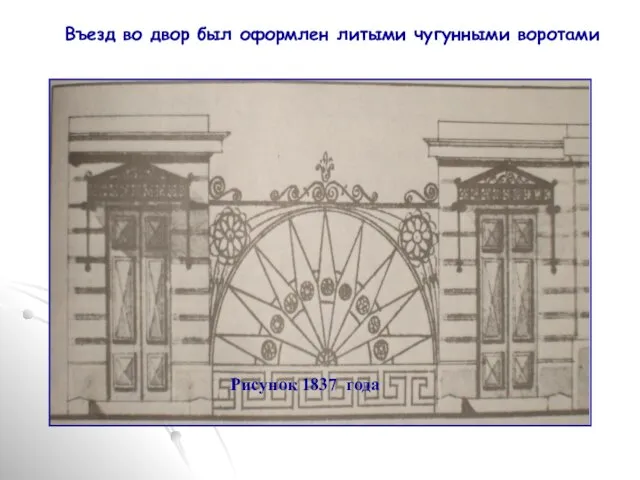 Въезд во двор был оформлен литыми чугунными воротами Рисунок 1837 года