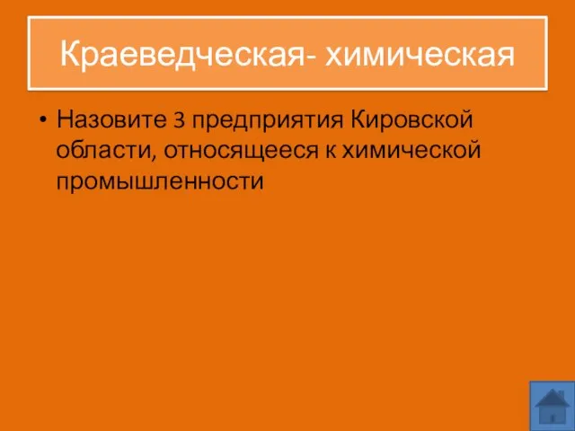 Краеведческая- химическая Назовите 3 предприятия Кировской области, относящееся к химической промышленности