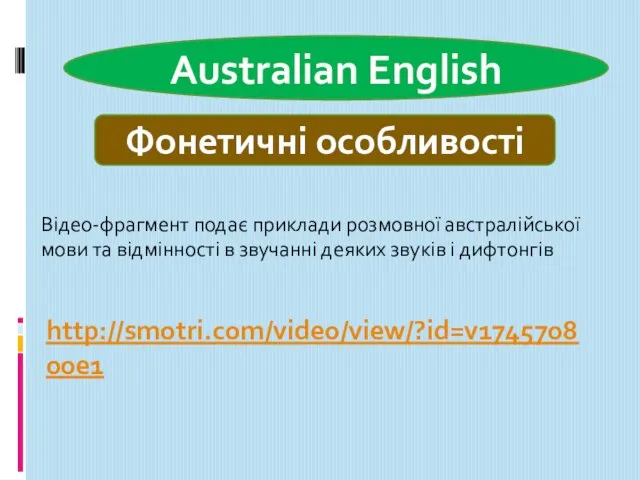 Australian English Фонетичні особливості http://smotri.com/video/view/?id=v174570800e1 Відео-фрагмент подає приклади розмовної австралійської мови та