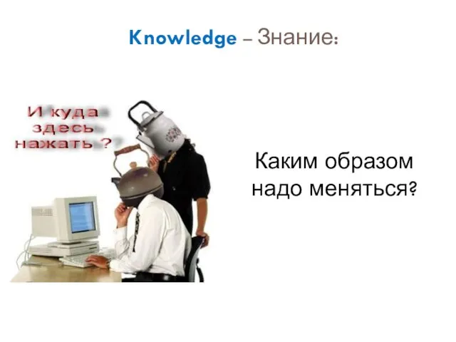 Knowledge – Знание: Каким образом надо меняться?