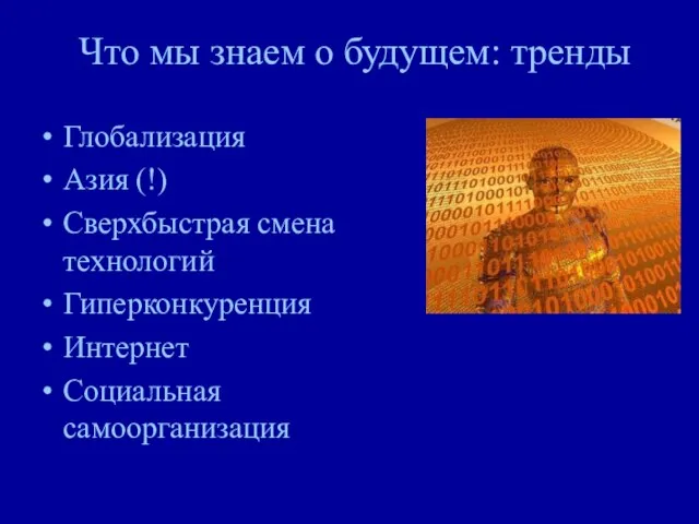 Что мы знаем о будущем: тренды Глобализация Азия (!) Сверхбыстрая смена технологий Гиперконкуренция Интернет Социальная самоорганизация