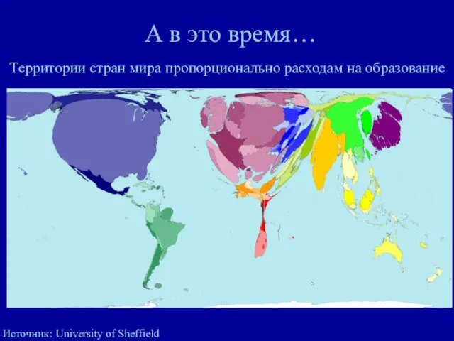 А в это время… Территории стран мира пропорционально расходам на образование Источник: University of Sheffield