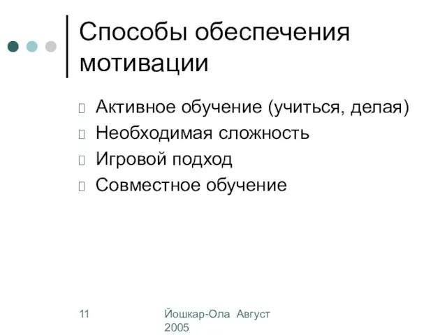 Йошкар-Ола Август 2005 Способы обеспечения мотивации Активное обучение (учиться, делая) Необходимая сложность Игровой подход Совместное обучение