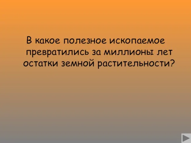 В какое полезное ископаемое превратились за миллионы лет остатки земной растительности?