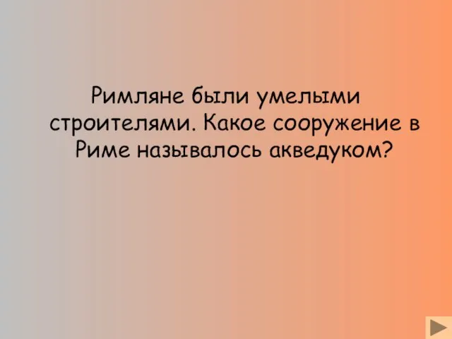 Римляне были умелыми строителями. Какое сооружение в Риме называлось акведуком?