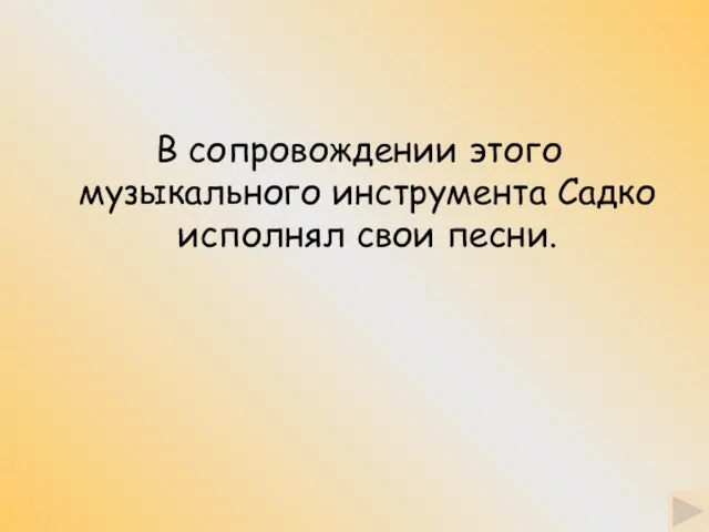 В сопровождении этого музыкального инструмента Садко исполнял свои песни.