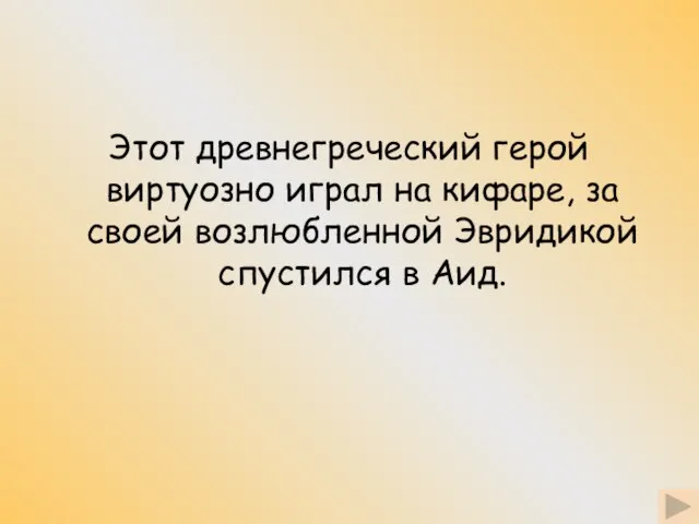 Этот древнегреческий герой виртуозно играл на кифаре, за своей возлюбленной Эвридикой спустился в Аид.