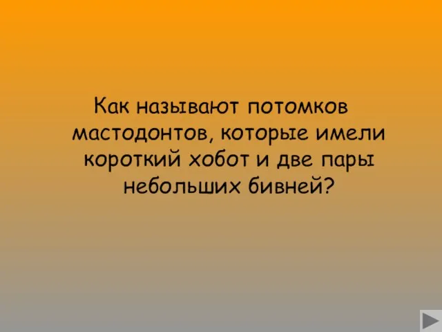 Как называют потомков мастодонтов, которые имели короткий хобот и две пары небольших бивней?