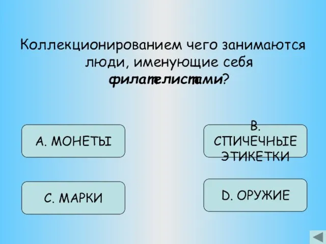 Коллекционированием чего занимаются люди, именующие себя филателистами? А. МОНЕТЫ С. МАРКИ D. ОРУЖИЕ В. СПИЧЕЧНЫЕ ЭТИКЕТКИ