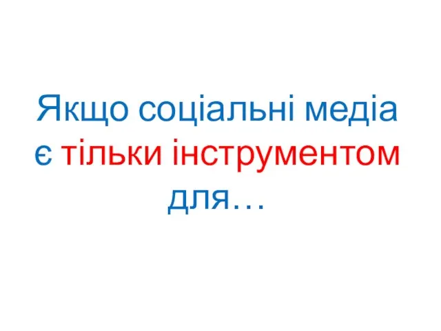 Якщо соціальні медіа є тільки інструментом для…