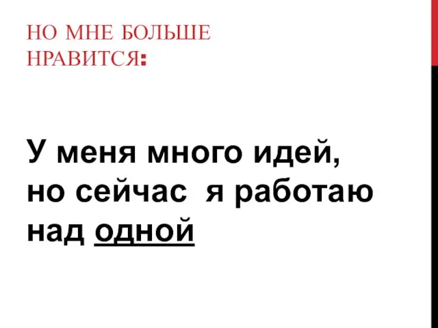 НО МНЕ БОЛЬШЕ НРАВИТСЯ: У меня много идей, но сейчас я работаю над одной