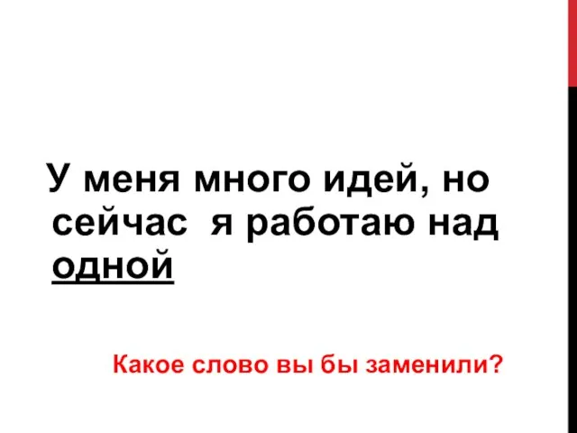 У меня много идей, но сейчас я работаю над одной Какое слово вы бы заменили?