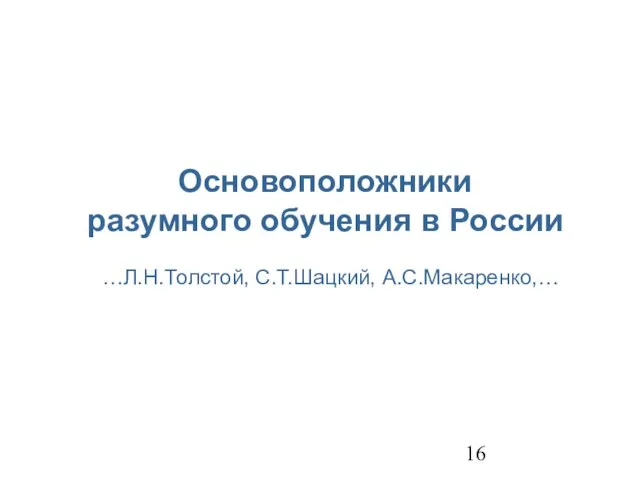 Основоположники разумного обучения в России …Л.Н.Толстой, С.Т.Шацкий, А.С.Макаренко,…