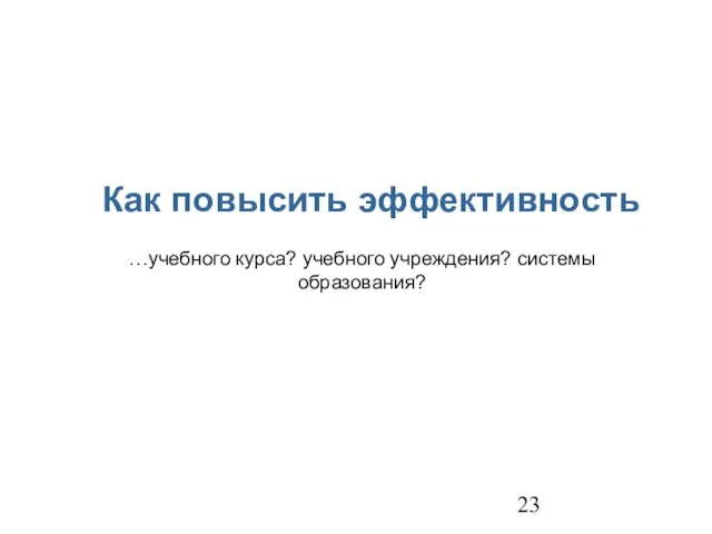 Как повысить эффективность …учебного курса? учебного учреждения? системы образования?