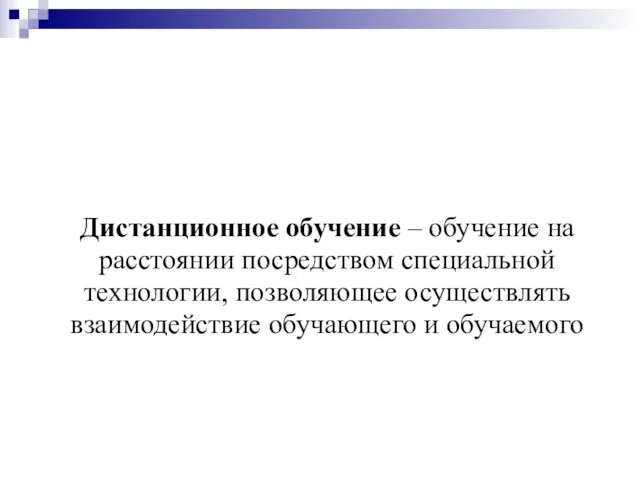 Дистанционное обучение – обучение на расстоянии посредством специальной технологии, позволяющее осуществлять взаимодействие обучающего и обучаемого