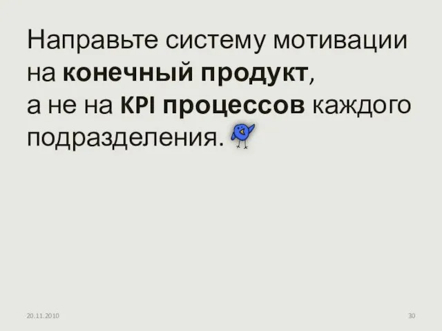 Направьте систему мотивации на конечный продукт, а не на KPI процессов каждого подразделения. 20.11.2010